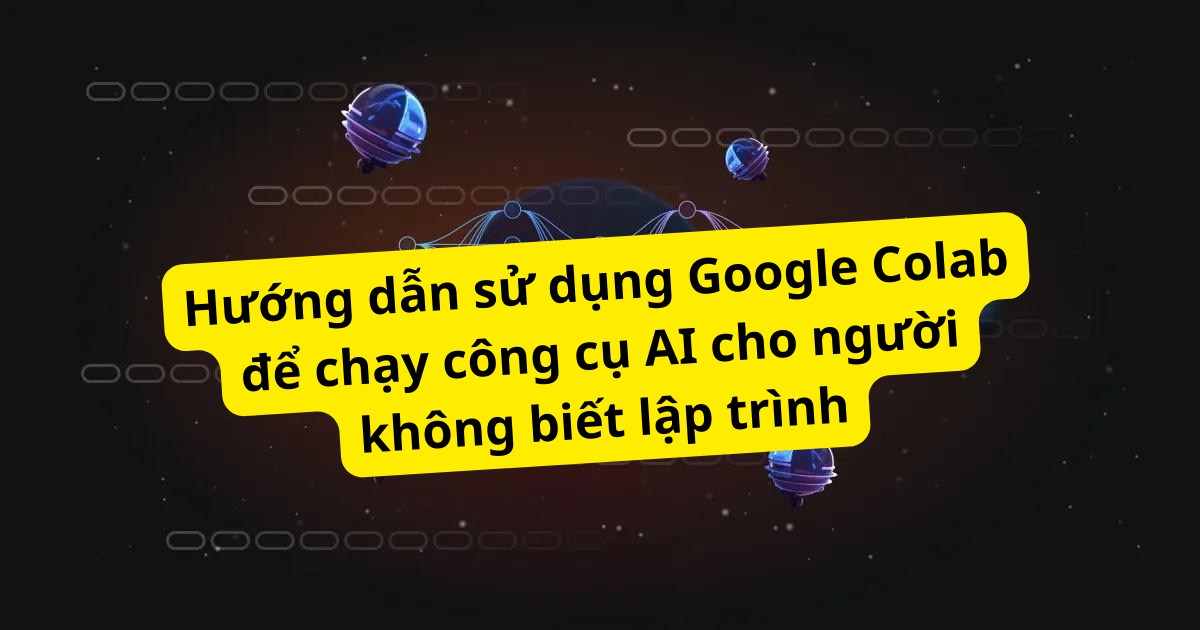 Bước chân vào thế giới AI miễn phí thì phải biết dùng Google Colab